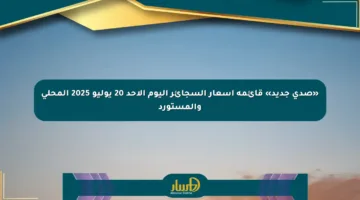 «صدى جديد» قائمة أسعار السجائر اليوم الأحد 20 يوليو 2025 المحلي والمستورد